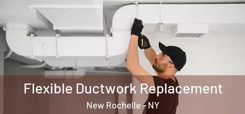  Flexible Ductwork Replacement New Rochelle - NY
